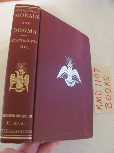 Morals and Dogma of the Ancient and Accepted Scottish Rite of Freemasonry Prepared for the Supreme Council of the Thirty-Third Degree for the Southern Jurisdiction of the United States and Published By Its Authority