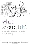 What should I do? : philosophers on the good, the bad, and the puzzling