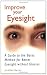Improve Your Eyesight: A Guide to the Bates Method for Better Eyesight Without Glasses