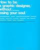 How To Be a Graphic Designer Without Losing Your Soul