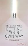 The Gentle Art of Getting Your Own Way: Proven Ways to Help You Get Agreement at Work and at Home