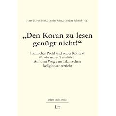 "Den Koran zu lesen gen�gt nicht!": Fachliches Profil und realer Kontext f�r ein neues Berufsfeld. Auf dem Weg zum Islamischen Religionsunterricht