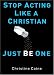Stop Acting Like a Christian, Just Be One