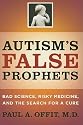 Autism's False Prophets: Bad Science, Risky Medicine, and the Search for a Cure [AUTISMS FALSE PROPHETS]