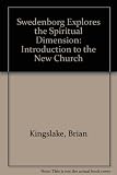 Swedenborg explores the spiritual dimension : an introduction to the New Church