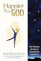 Happier Than God: Turn Ordinary Life into an Extraordinary Experience