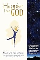 Happier Than God: Turn Ordinary Life into an Extraordinary Experience