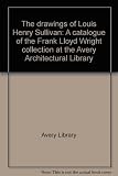 The drawings of Louis Henry Sullivan : a catalogue of the Frank Lloyd Wright collection at the Avery Architectural Library