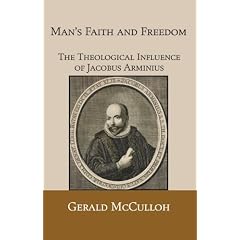 Man's Faith and Freedom: The Theological Influence of Jacobus Arminius: Gerald O. McCulloh: 9781556351600:  Books