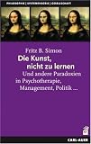 Die Kunst, nicht zu lernen: Und andere Paradoxien in Psychotherapie, Management, Politik... - Fritz B. Simon