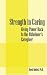 Strength in Caring: Giving Power Back to the Alzheimer's Caregiver by Mark Matloff PhD