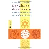 Der Glaube der Anderen: Christsein inmitten der Weltreligionenvon "Christoph Gellner"