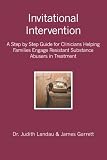 Invitational Intervention: A Step by Step Guide for Clinicians Helping Families Engage Resistant Substance Abuses in Treatment