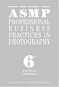 ASMP Professional Business Practices in Photography: Sixth Edition