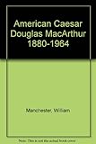 American Caesar : Douglas MacArthur, 1880-1964