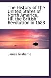 The History of the United States of North America, till the British Revolution in 1688