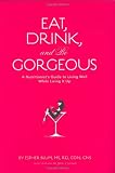 Eat, Drink, and be Gorgeous: A Nutritionist's Guide to Living Well While Living It Up