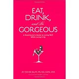 Eat, Drink, and be Gorgeous: A Nutritionist's Guide to Living Well While Living It Up
