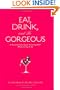 Eat, Drink, and be Gorgeous: A Nutritionist's Guide to Living Well While Living It Up
