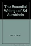 The essential writings of Sri Aurobindo