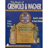 The Book of Griswold & Wagner: Favorite Piqua, Sidney Hollow Ware, Wapak : With Price... by David G. Smith and Charles Wafford