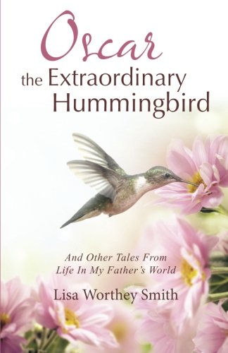 Oscar the Extraordinary Hummingbird: And Other Tales From Life In My Father's World, by Lisa Worthey Smith