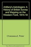 Artillery's astrologers : a history of British survey & mapping on the Western Front 1914-1918