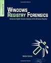Windows Registry Forensics: Advanced Digital Forensic Analysis of the Windows Registry