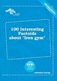 100 Interesting Factoids About 'iron Gym
