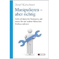 Manipulieren - aber richtig: Acht erfolgreiche Strategien, mit denen Sie auf andere Menschen Einfluss nehmen