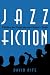 Jazz Fiction: A History and Comprehensive Reader's Guide (Studies in Jazz)