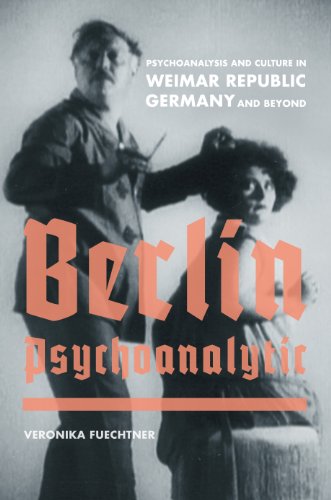 Berlin Psychoanalytic: Psychoanalysis and Culture in Weimar Republic Germany and Beyond (Weimar and Now: German Cultural Criticism)