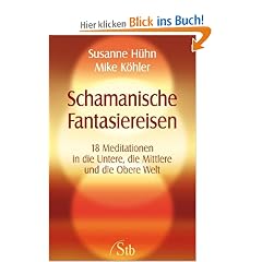 Schamanische Fantasiereisen - 18 Meditationen in die Untere, die Mittlere und die Obere Welt