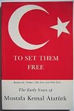 To Set Them Free: The Early Years of Mustafa Kemal Ataturk