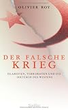 Der falsche Krieg: Islamisten, Terroristen und die Irrt&uuml;mer des Westens - Olivier Roy