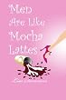 Men Are Like Mocha Lattes