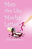 Men Are Like Mocha Lattes
