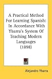 A Practical Method for Learning Spanish: In Accordance with Ybarra's System of Teaching Modern Languages (1898)