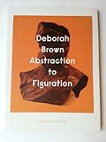 Deborah Brown : Abstraction to figuration