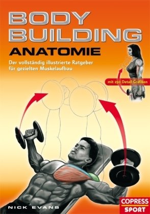 Bodybuilding Anatomie: Der vollständig illustrierte Ratgeber für gezielten Muskelaufbau mit 250 Detail-Grafiken