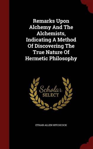 Remarks Upon Alchemy And The Alchemists, Indicating A Method Of Discovering The True Nature Of Hermetic Philosophy