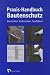 Bücher : Praxis-Handbuch Bautenschutz: Feuchteschutz, Bauwerksabdichtung, Beschichtung