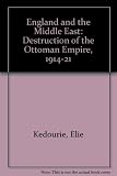 England and the Middle East : the destruction of the Ottoman Empire, 1914-1921