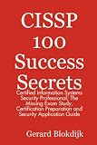 CISSP 100 Success Secrets - Certified Information Systems Security Professional; The Missing Exam Study, Certification Preparation and Security Application Guide