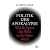 Politik der Apokalypse: Wie Religion die Welt in die Krise st�rzt