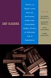 Lost Classics: Writers on Books Loved and Lost, Overlooked, Under-read, Unavailable, Stolen, Ex tinct, or Otherwise Out of Commission