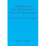 Organizing the Elementary School Classroom: 100 Effective Strategies ~ Todd R. Tystad