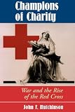 Champions Of Charity: War And The Rise Of The Red Cross