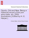 Oporto, Old and New. Being a historical record of the port wine trade, etc. [With illustrations.] Edited by H. E. Harper.).