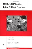 Opium, Empire and the Global Political Economy: A Study of the Asian Opium Trade (Asia's Transformations)